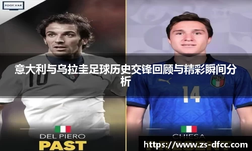 意大利与乌拉圭足球历史交锋回顾与精彩瞬间分析