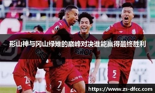 形山神与冈山绿雉的巅峰对决谁能赢得最终胜利