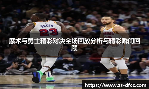 魔术与勇士精彩对决全场回放分析与精彩瞬间回顾