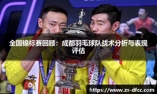 全国锦标赛回顾：成都羽毛球队战术分析与表现评估